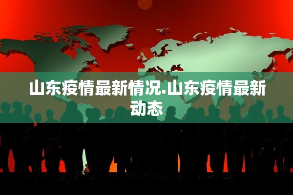 山东疫情最新情况.山东疫情最新动态 山东疫情最新情况.山东疫情最新动态