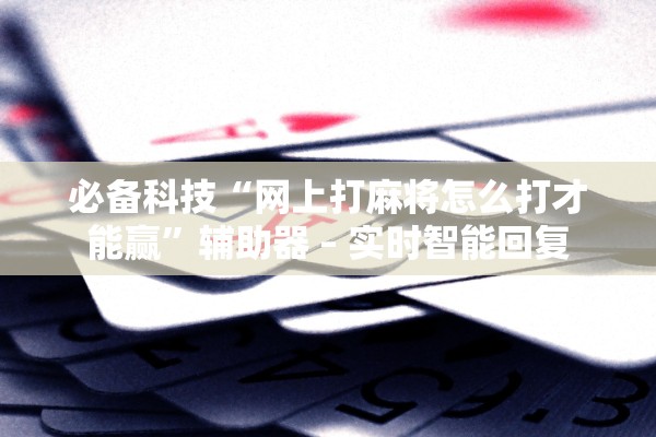 必备科技“网上打麻将怎么打才能赢”辅助器 – 实时智能回复