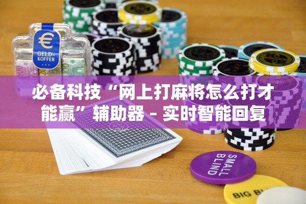 必备科技“网上打麻将怎么打才能赢”辅助器 – 实时智能回复