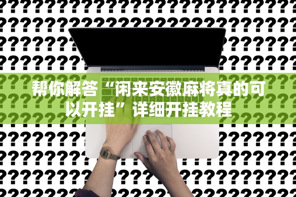 帮你解答“闲来安徽麻将真的可以开挂”详细开挂教程