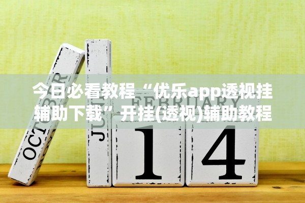 今日必看教程“优乐app透视挂辅助下载	”开挂(透视)辅助教程