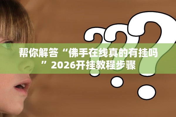 帮你解答“佛手在线真的有挂吗”2026开挂教程步骤