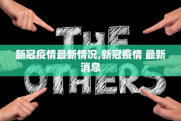 新冠疫情最新情况,新冠疫情 最新消息