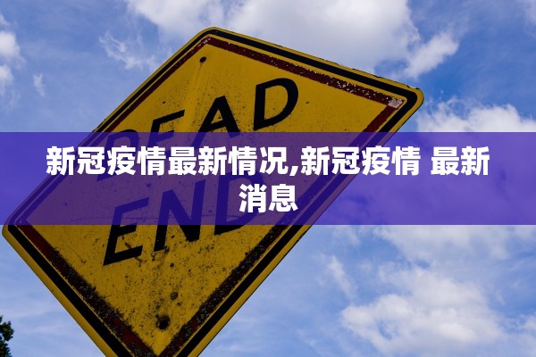 新冠疫情最新情况,新冠疫情 最新消息