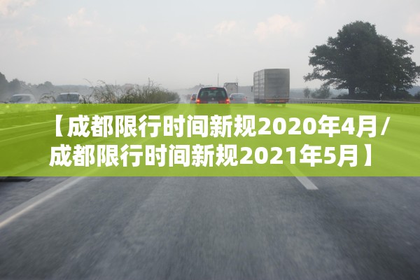 【成都限行时间新规2020年4月/成都限行时间新规2021年5月】