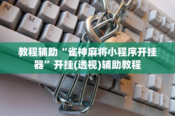教程辅助“雀神麻将小程序开挂器	”开挂(透视)辅助教程