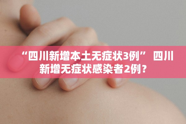 “四川新增本土无症状3例	” 四川新增无症状感染者2例？