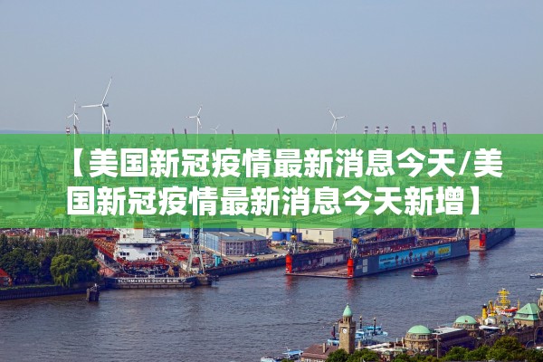 【美国新冠疫情最新消息今天/美国新冠疫情最新消息今天新增】 【美国新冠疫情最新消息今天/美国新冠疫情最新消息今天新增】