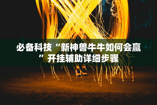 必备科技“新神兽牛牛如何会赢	”开挂辅助详细步骤