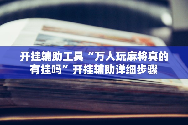 开挂辅助工具“万人玩麻将真的有挂吗”开挂辅助详细步骤