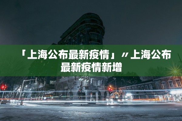 「上海公布最新疫情」〃上海公布最新疫情新增