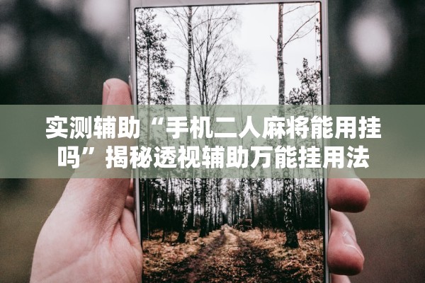 实测辅助“手机二人麻将能用挂吗”揭秘透视辅助万能挂用法