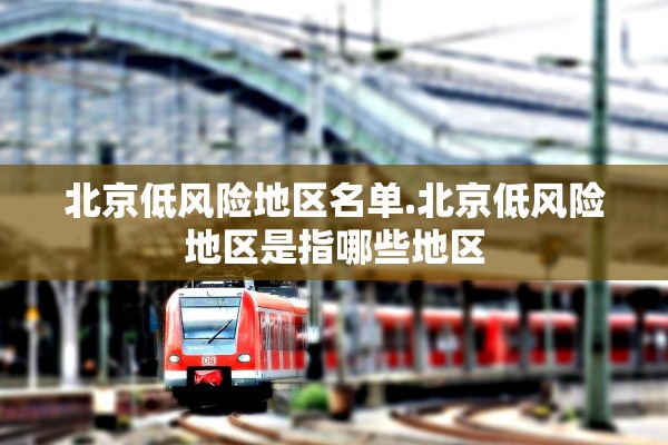 北京低风险地区名单.北京低风险地区是指哪些地区 北京低风险地区名单.北京低风险地区是指哪些地区