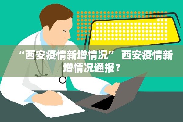 “西安疫情新增情况” 西安疫情新增情况通报？