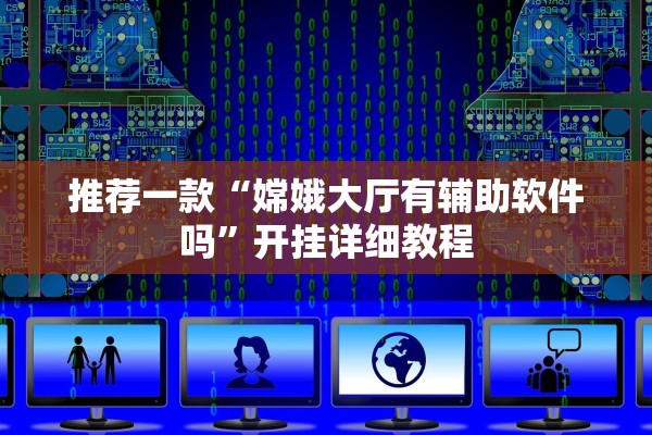 推荐一款“嫦娥大厅有辅助软件吗”开挂详细教程