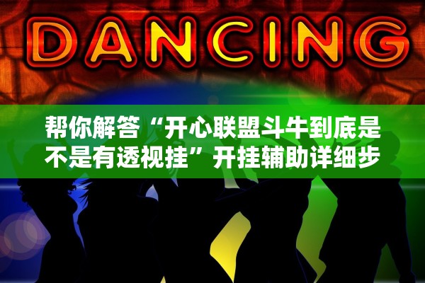 帮你解答“开心联盟斗牛到底是不是有透视挂”开挂辅助详细步骤