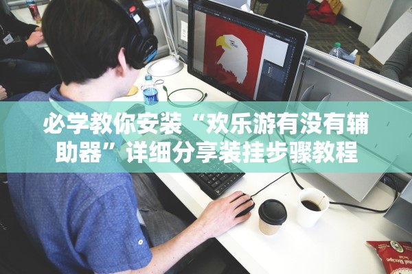 必学教你安装“欢乐游有没有辅助器”详细分享装挂步骤教程