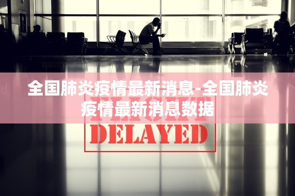 全国肺炎疫情最新消息-全国肺炎疫情最新消息数据