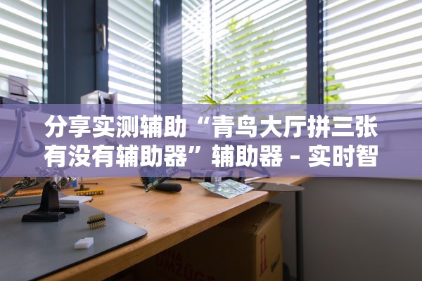 分享实测辅助“青鸟大厅拼三张有没有辅助器	”辅助器 – 实时智能回复