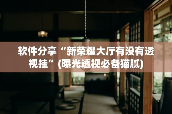 软件分享“新荣耀大厅有没有透视挂	”(曝光透视必备猫腻)