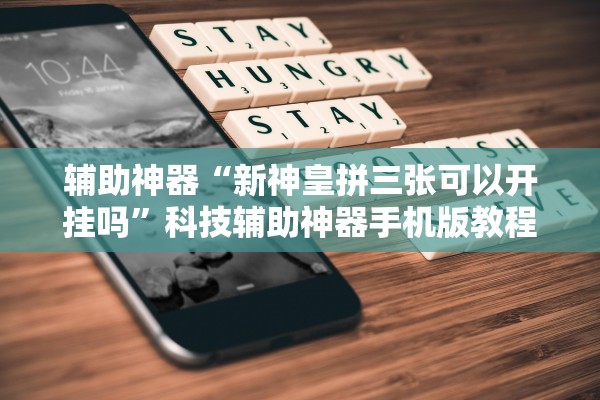 辅助神器“新神皇拼三张可以开挂吗”科技辅助神器手机版教程