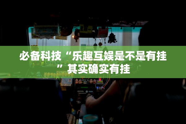 必备科技“乐趣互娱是不是有挂	”其实确实有挂