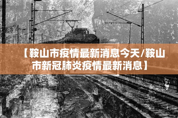【鞍山市疫情最新消息今天/鞍山市新冠肺炎疫情最新消息】