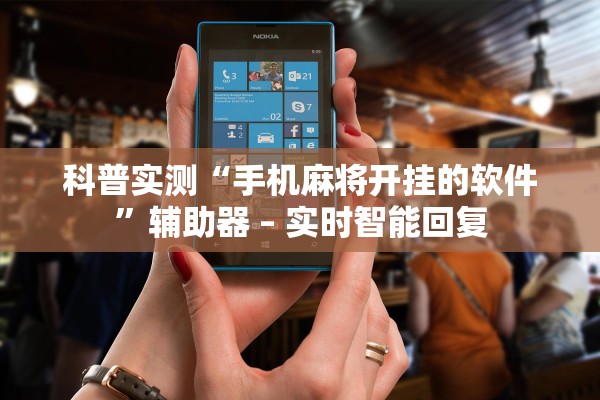 科普实测“手机麻将开挂的软件”辅助器 – 实时智能回复
