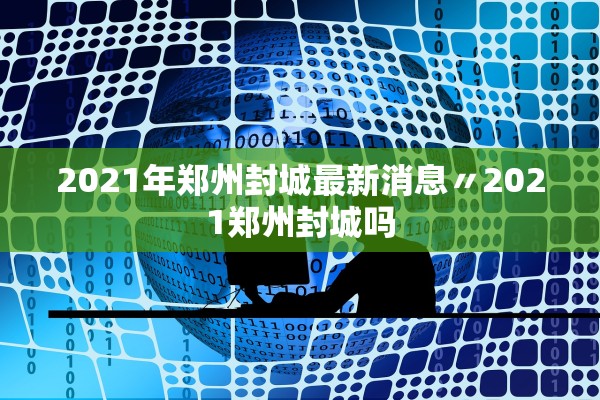 2021年郑州封城最新消息〃2021郑州封城吗