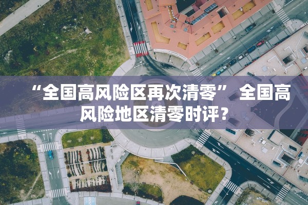 “全国高风险区再次清零	” 全国高风险地区清零时评？