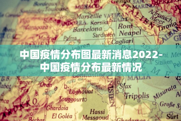 中国疫情分布图最新消息2022-中国疫情分布最新情况 中国疫情分布图最新消息2022-中国疫情分布最新情况