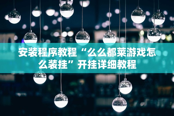 安装程序教程“么么都莱游戏怎么装挂”开挂详细教程