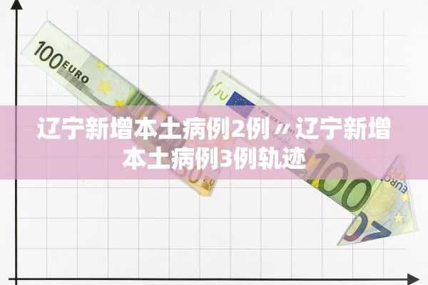 辽宁新增本土病例2例〃辽宁新增本土病例3例轨迹 辽宁新增本土病例2例〃辽宁新增本土病例3例轨迹