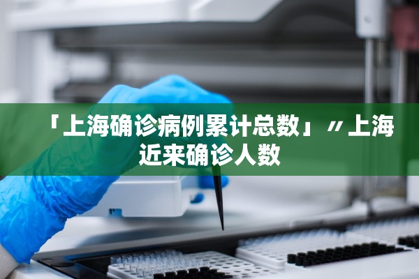 「上海确诊病例累计总数」〃上海近来确诊人数