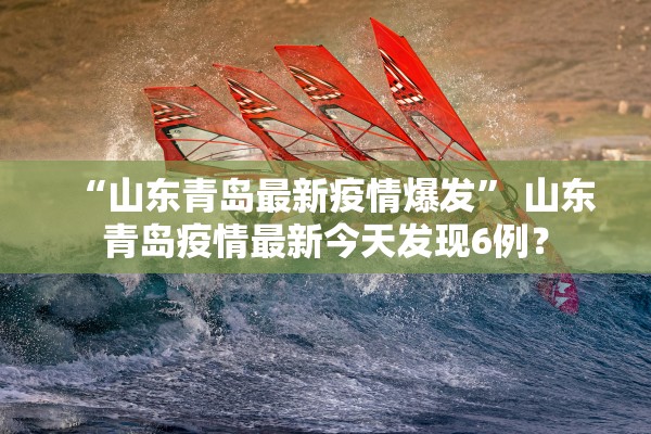 “山东青岛最新疫情爆发” 山东青岛疫情最新今天发现6例？