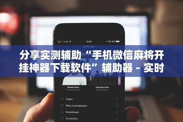 分享实测辅助“手机微信麻将开挂神器下载软件”辅助器 – 实时智能回复