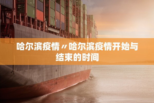 哈尔滨疫情〃哈尔滨疫情开始与结束的时间