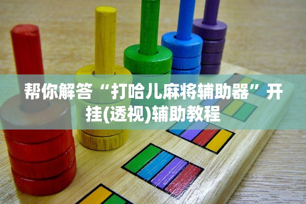 帮你解答“打哈儿麻将辅助器”开挂(透视)辅助教程