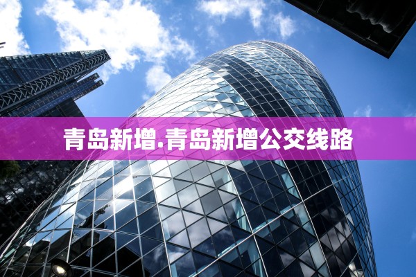青岛新增.青岛新增公交线路