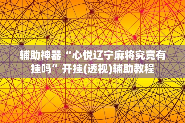 辅助神器“心悦辽宁麻将究竟有挂吗	”开挂(透视)辅助教程