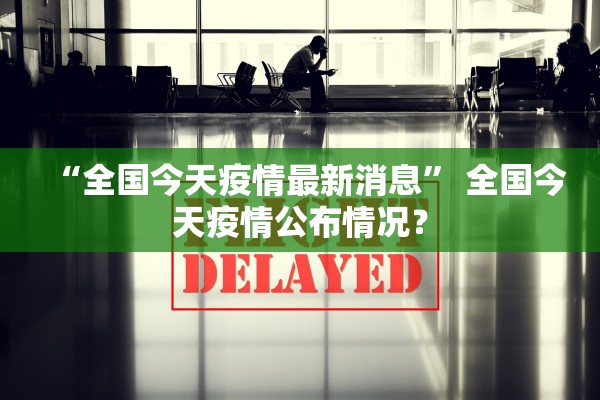 “全国今天疫情最新消息	” 全国今天疫情公布情况？