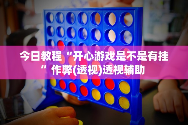 今日教程“开心游戏是不是有挂	”作弊(透视)透视辅助 