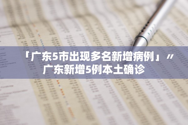 「广东5市出现多名新增病例」〃广东新增5例本土确诊