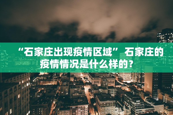 “石家庄出现疫情区域” 石家庄的疫情情况是什么样的？