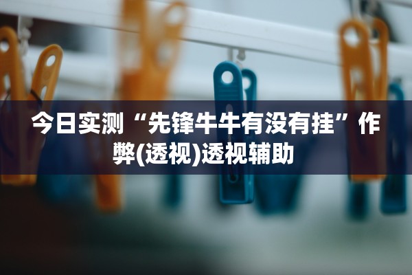 今日实测“先锋牛牛有没有挂”作弊(透视)透视辅助 