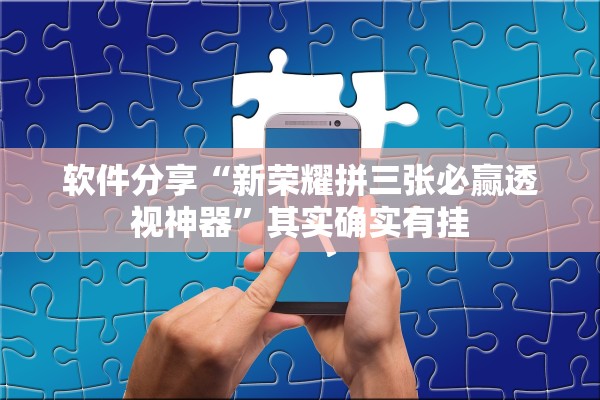 软件分享“新荣耀拼三张必赢透视神器”其实确实有挂