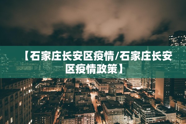 【石家庄长安区疫情/石家庄长安区疫情政策】 【石家庄长安区疫情/石家庄长安区疫情政策】
