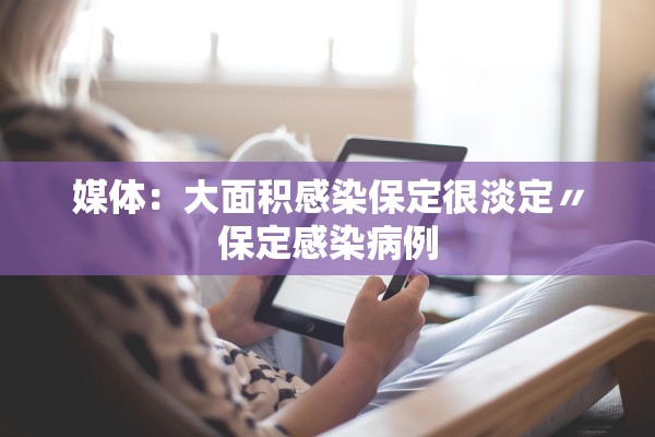 媒体:大面积感染保定很淡定〃保定感染病例 媒体:大面积感染保定很淡定〃保定感染病例