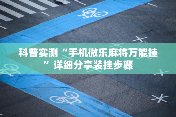 科普实测“手机微乐麻将万能挂”详细分享装挂步骤