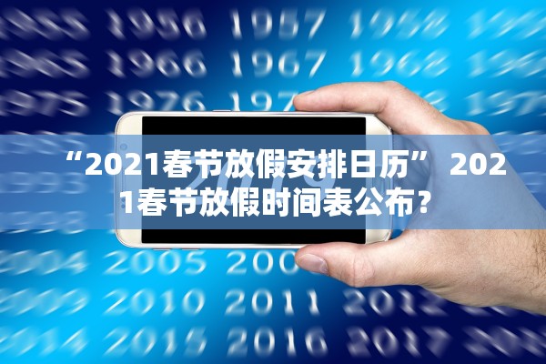 “2021春节放假安排日历	” 2021春节放假时间表公布？